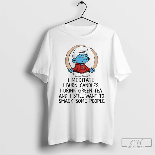 Premium Smurf I Meditate I Burn Candles I Drink Green Tea And I Still Want - clothing by TeeHivey.com