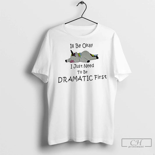 Premium Unicorn Ill Be Okay I Just Need To Be Dramatic First - clothing by TeeHivey.com