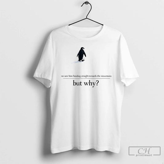 We Saw Him Heading Straight But Toward The Mountains Why Penguin - clothing by TeeHivey.com