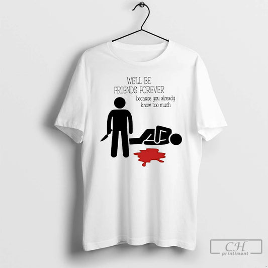 Well Be Friends Forever Because You Already Know Too Much - clothing by TeeHivey.com