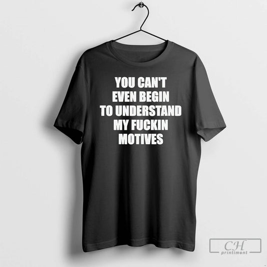 You Cant Even Begin To Understand My Fuckin Motives - clothing by TeeHivey.com