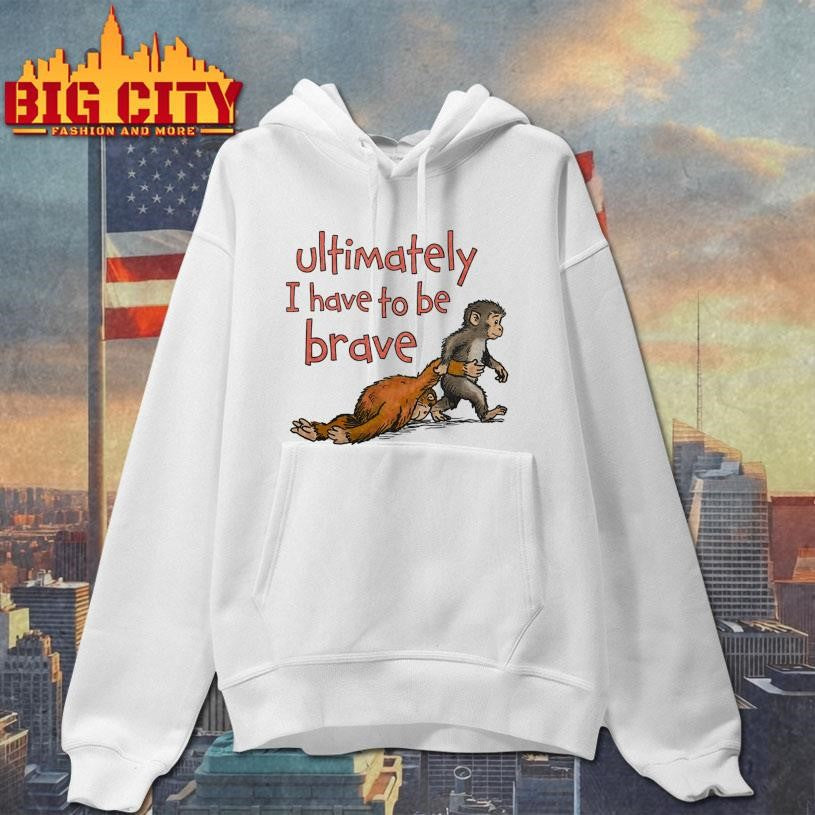 Punch Monkey Ultimately I Have To Be Brave Shirt