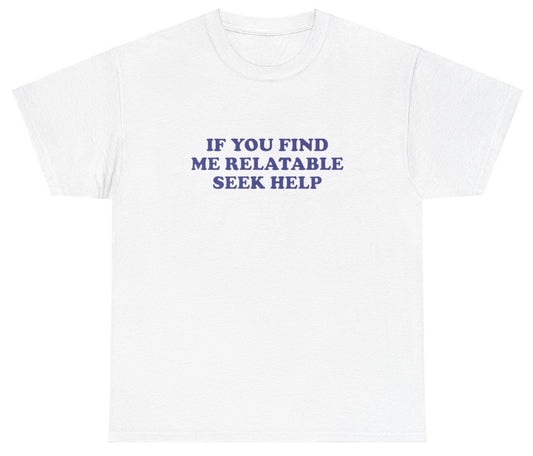 AAA If You Find Me Relatable Seek Help Shirt