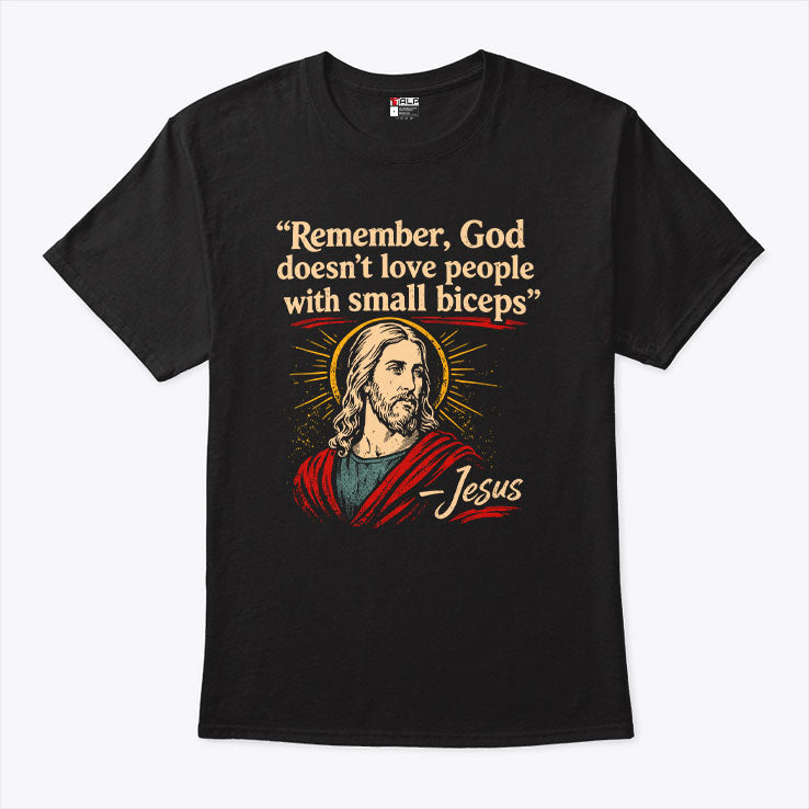 Remember God Doesn’t Love People With Small Biceps T Shirt