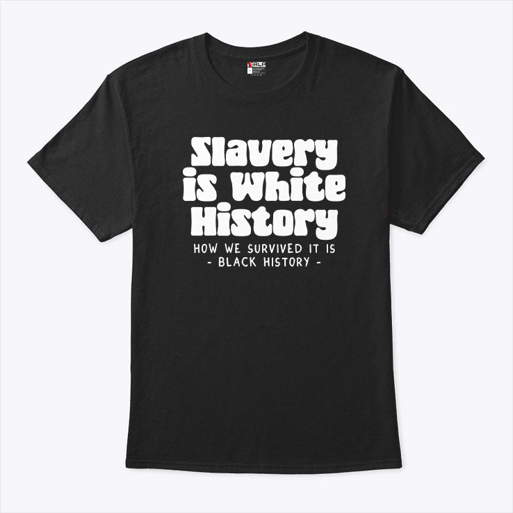 Slavery Is White History How We Survived It Is Black History Shirt