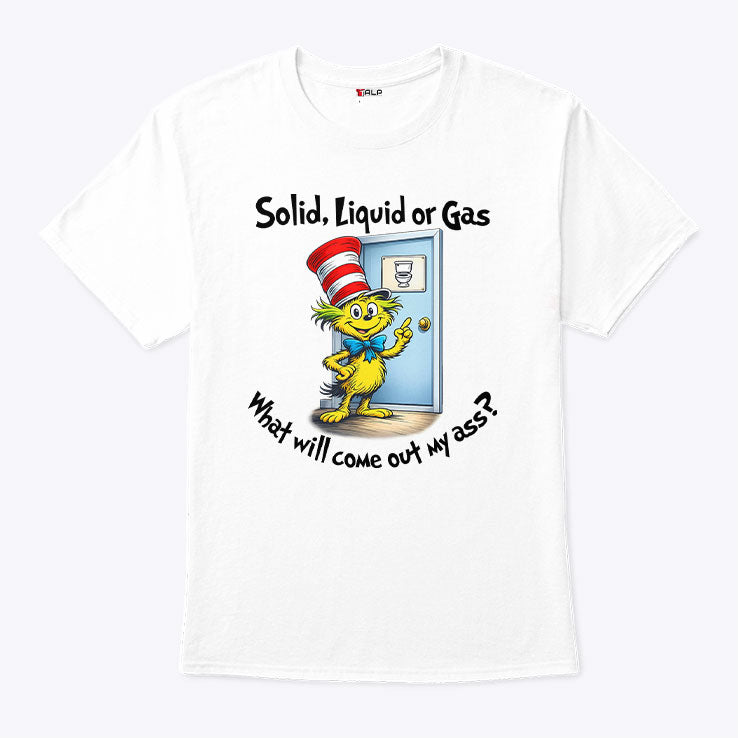 Solid Liquid Gas What Will Come Out Of My Ass Shirt