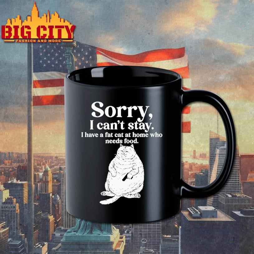 Sorry I Can’t Stay I Have A Fat Cat At Home Who Needs Food Shirt