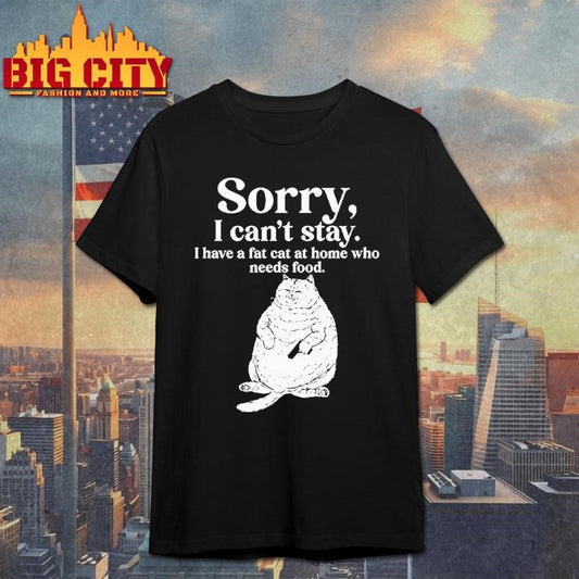 Sorry I Can’t Stay I Have A Fat Cat At Home Who Needs Food Shirt