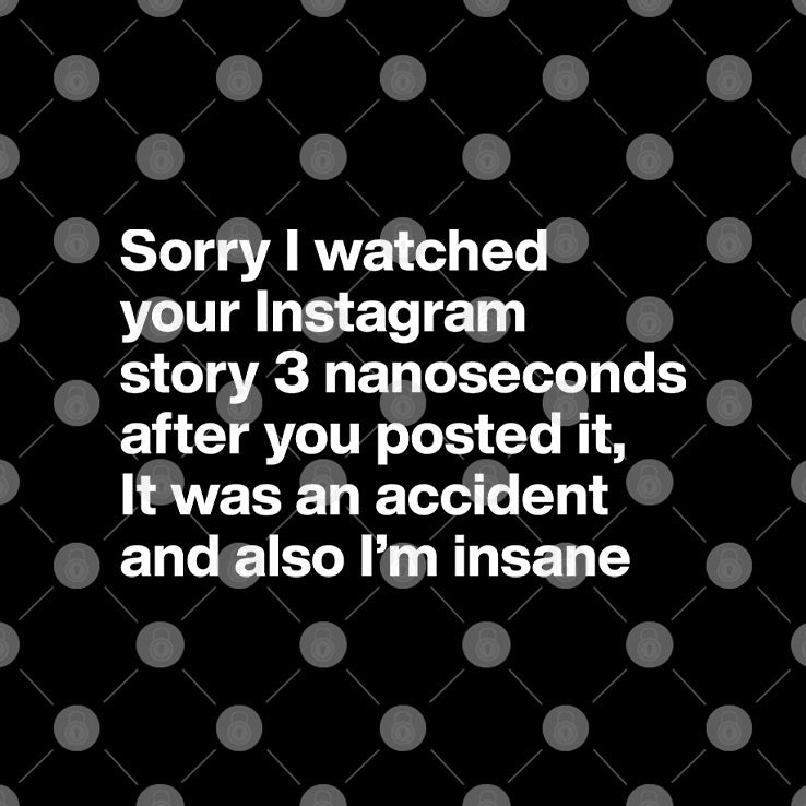 Sorry I Watched Your Instagram Story 3 Nanoseconds After You Posted It Shirt