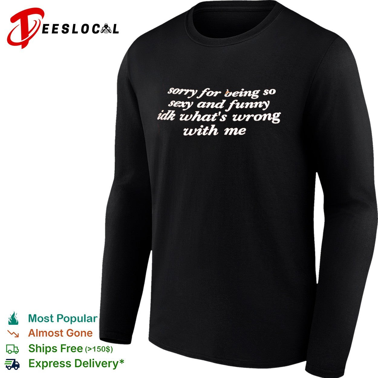 Sorry for being so sexy and funny idk what is wrong with me shirt