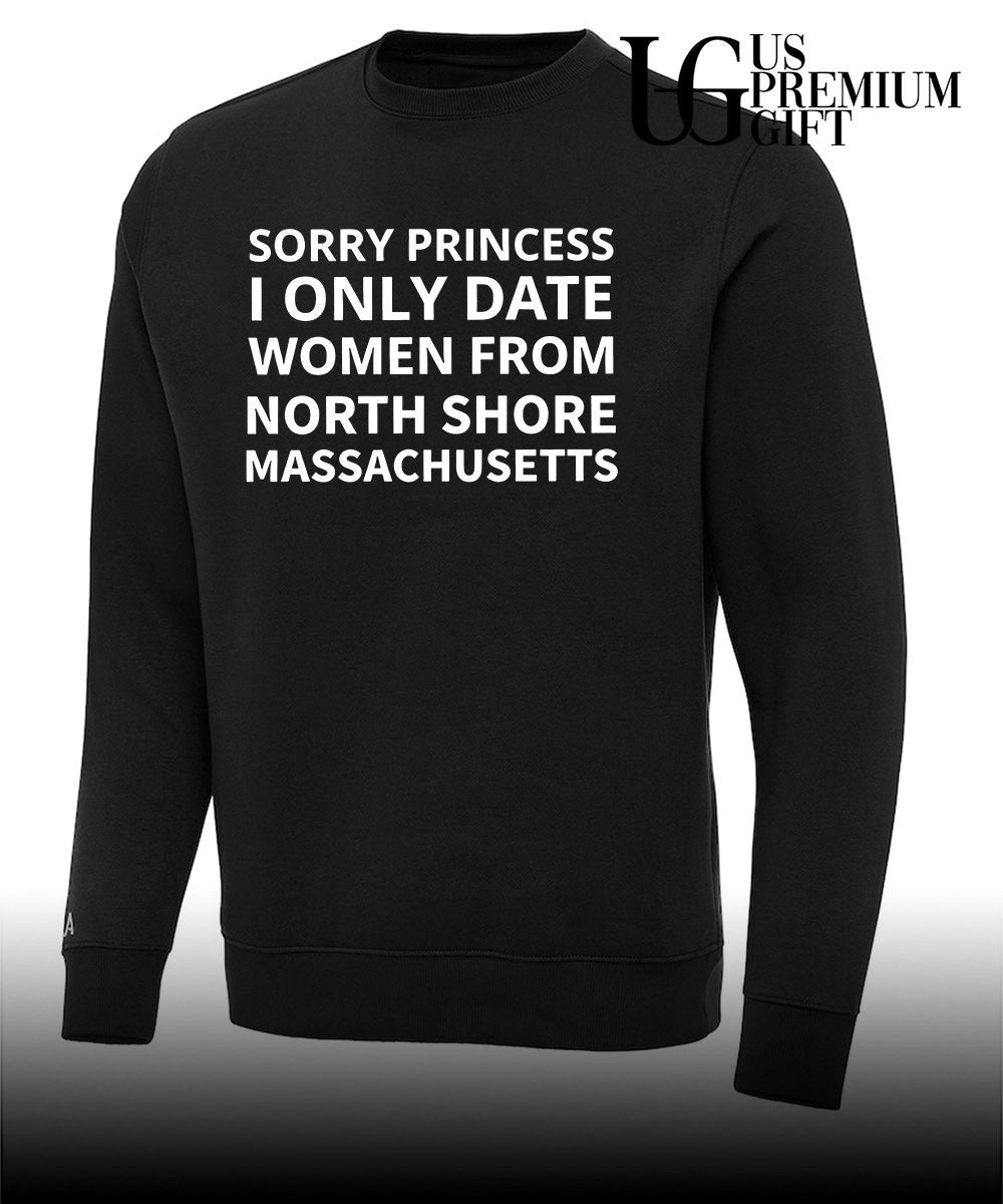 Sorry princess I only date women from north shore Massachusetts shirt