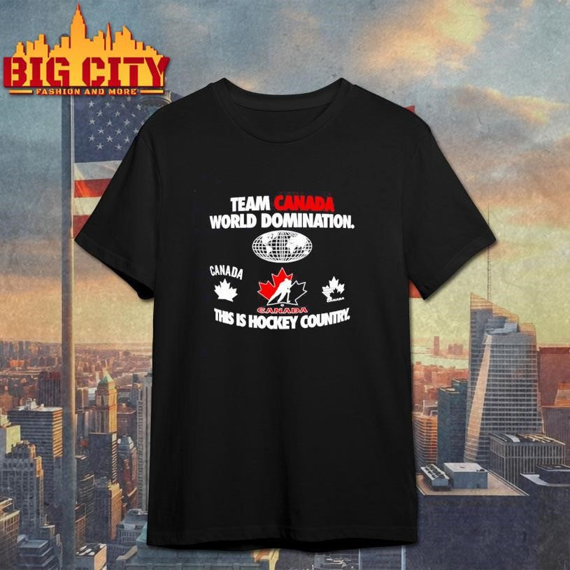 Team Canada World Domination this is Hockey Country Shirt