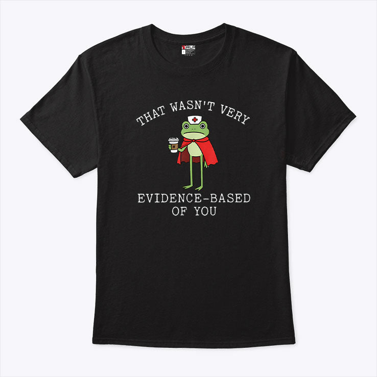 That Wasn’t Very Evidence Based Of You Frog Nurse Meme T Shirt