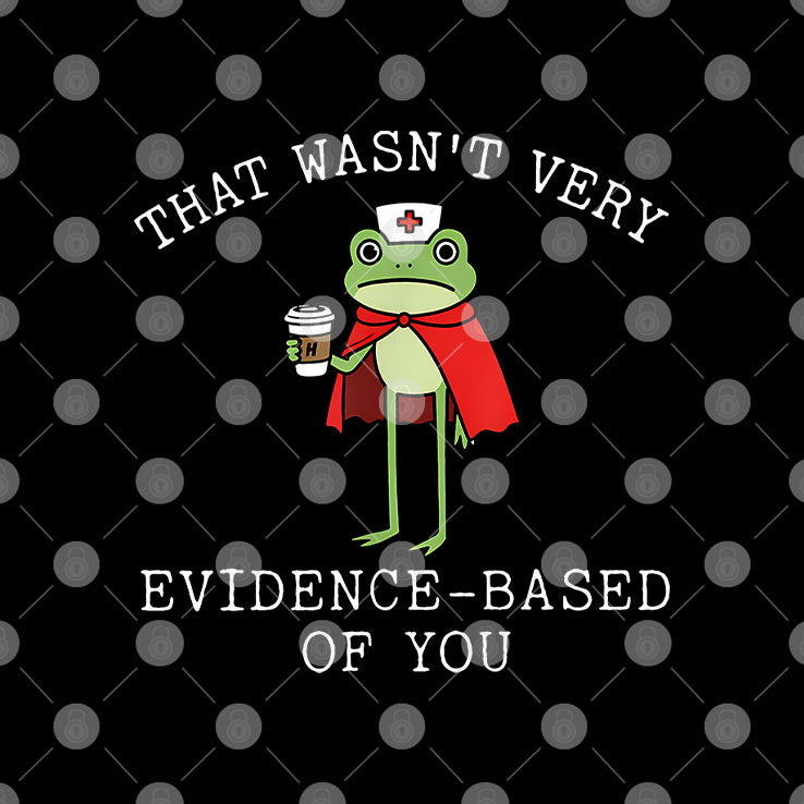That Wasn’t Very Evidence Based Of You Frog Nurse Meme T Shirt