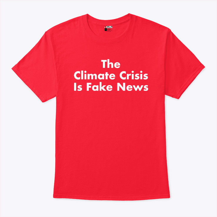 The Climate Crisis Is Fake News T Shirt