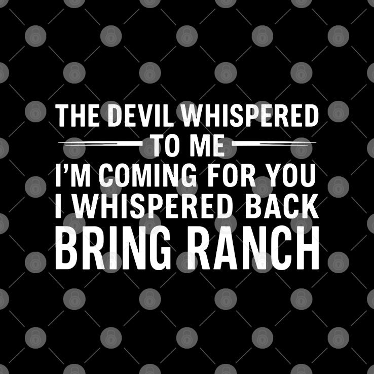 The Devil Whispered To Me I’m Coming For You I Whispered Back Bring Ranch Shirt