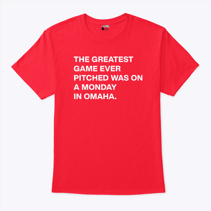 The Greatest Game Ever Pitched Was On A Monday In Omaha T Shirt