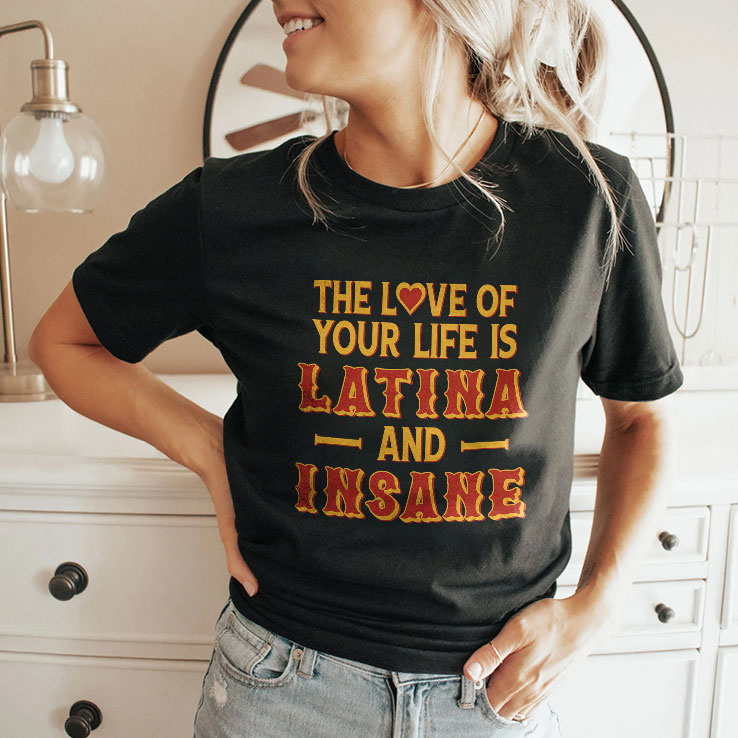 The Love Of Your Life Is Latina And Insane T Shirt