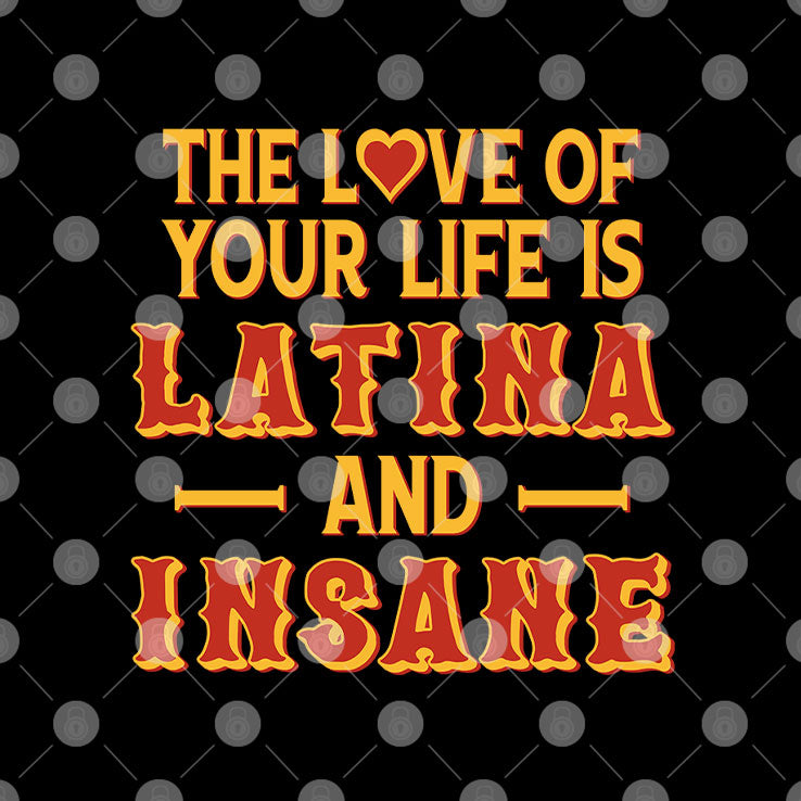 The Love Of Your Life Is Latina And Insane T Shirt