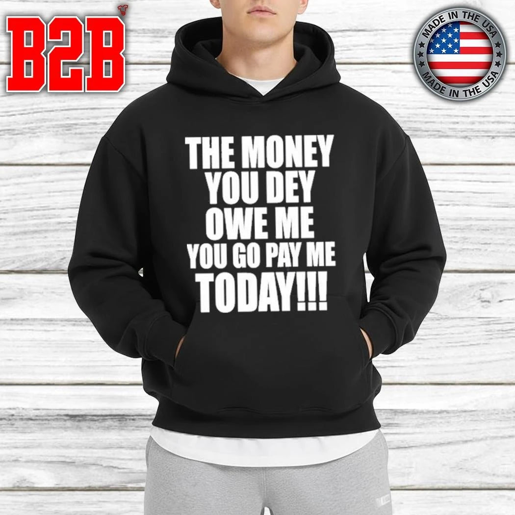 The Money You Dey Owe Me You Go Pay Me Today Shirt