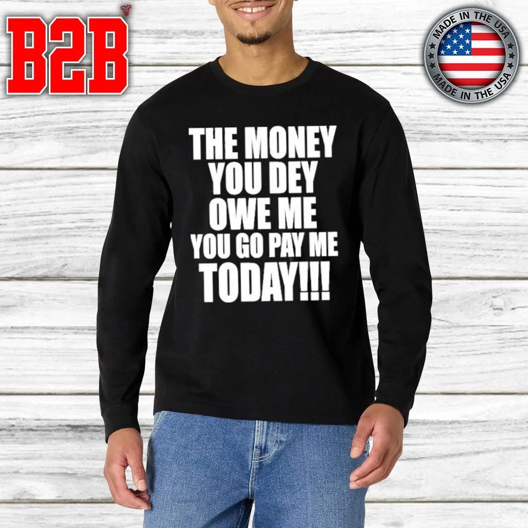 The Money You Dey Owe Me You Go Pay Me Today Shirt