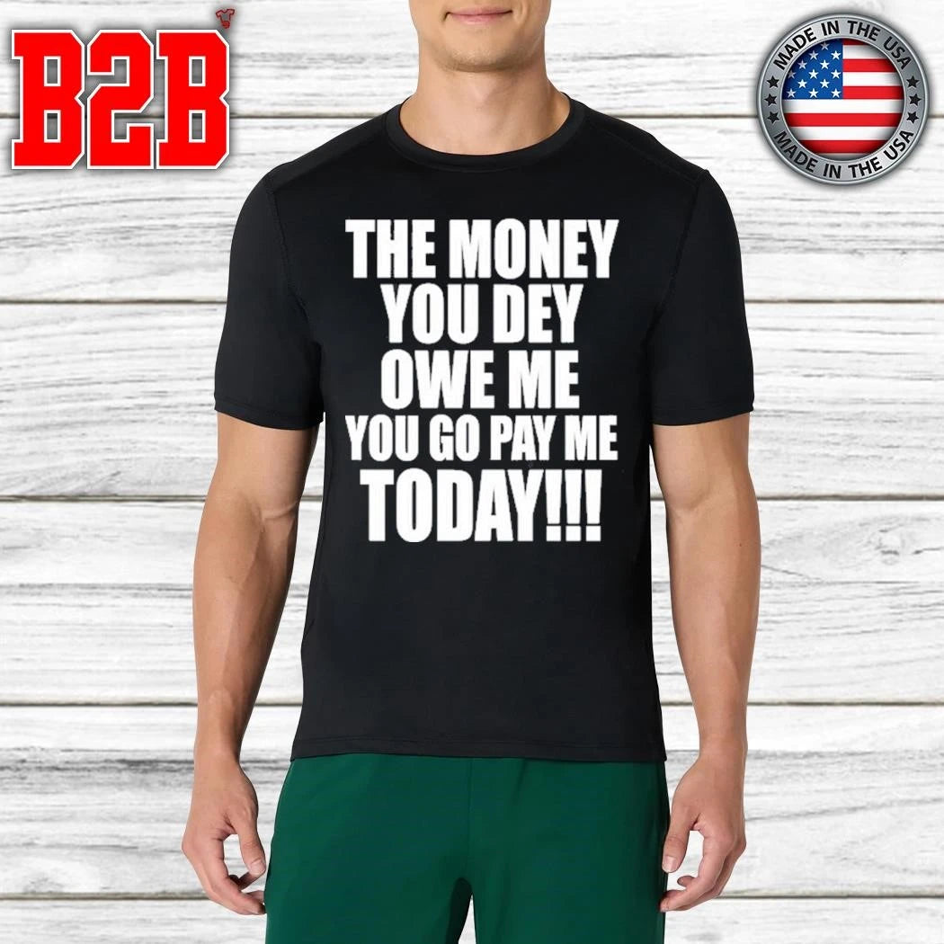 The Money You Dey Owe Me You Go Pay Me Today Shirt