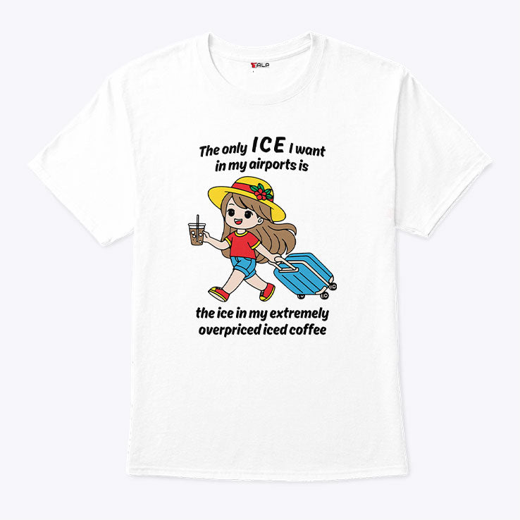 The Only ICE I Want In My Airports Is The Ice In My Extremely Overpriced Iced Coffee Shirt