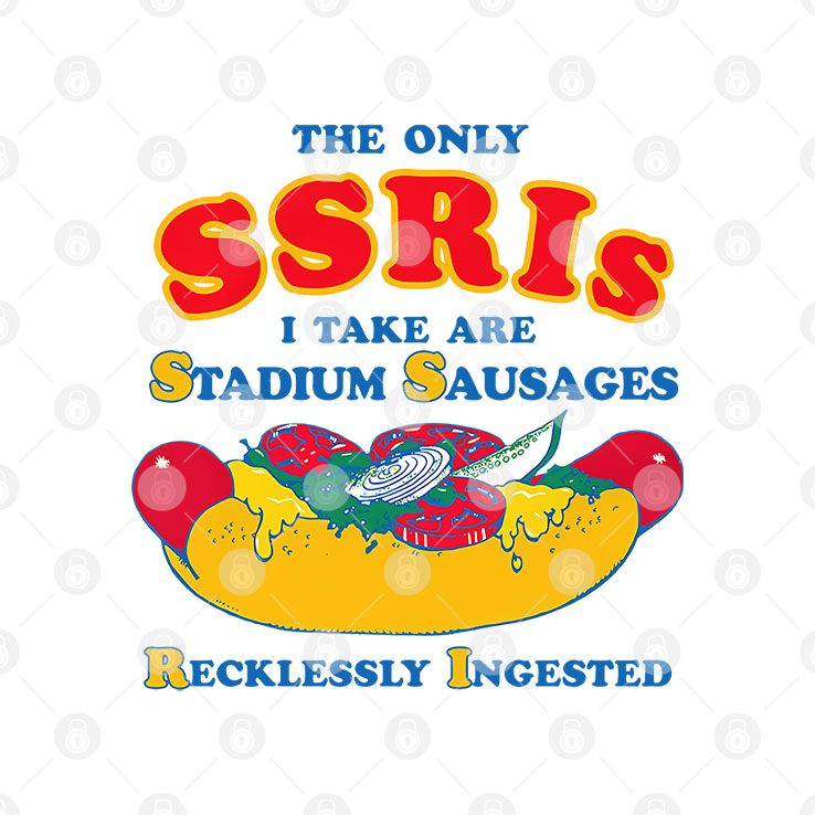 The Only SSRIs I Take Are Stadium Sausages Recklessly Ingested Shirt