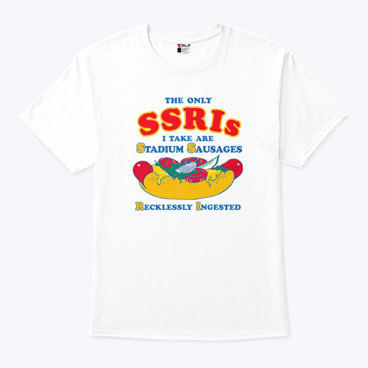 The Only SSRIs I Take Are Stadium Sausages Recklessly Ingested Shirt