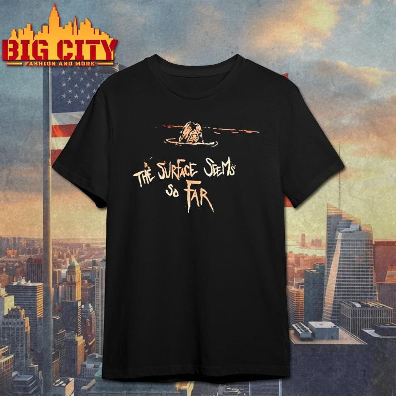 The Surface Sems So Far Shirt