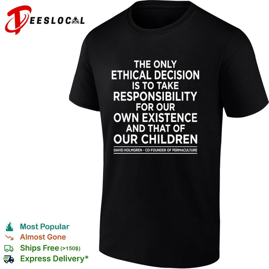 The only ethical decision is to take responsibility for our own existence shirt