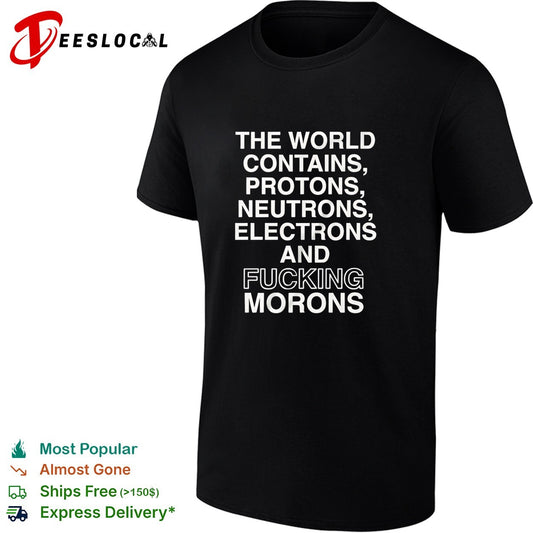 The world contains protons neutrons electrons and fucking morons sarcastic shirt