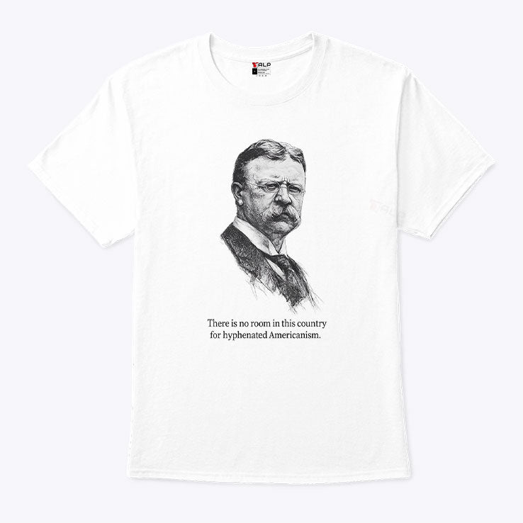 There Is No Room In This Country For Hyphenated Americanism Theodore Roosevelt Shirt