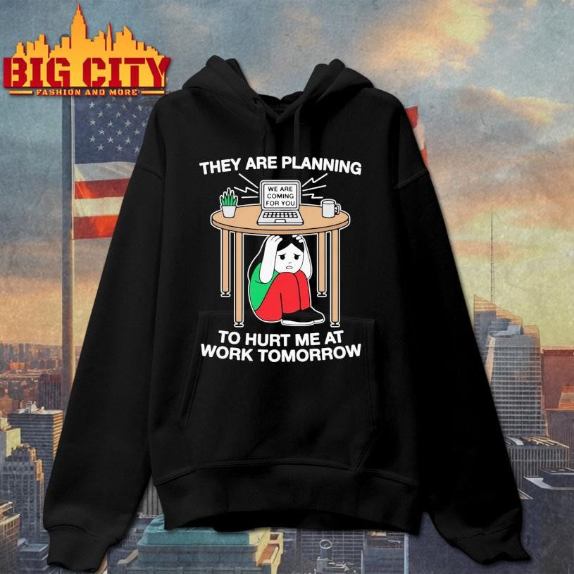 They Are Planning To Hurt Me At Work Tomorrow Shirt