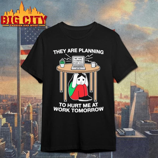 They Are Planning To Hurt Me At Work Tomorrow Shirt
