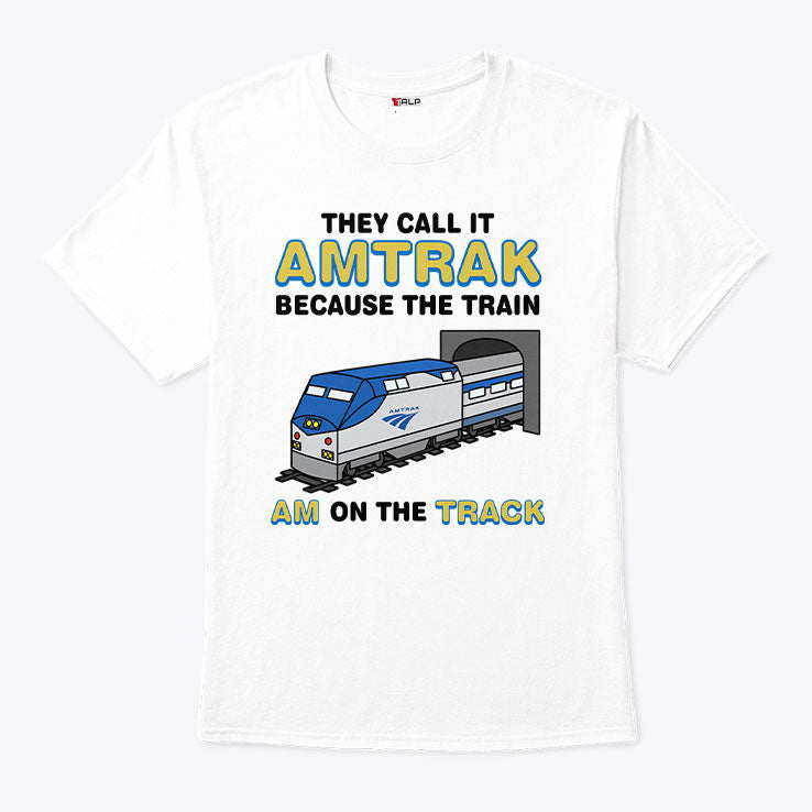 They Call It Amtrak Because The Train Am On The Track Shirt