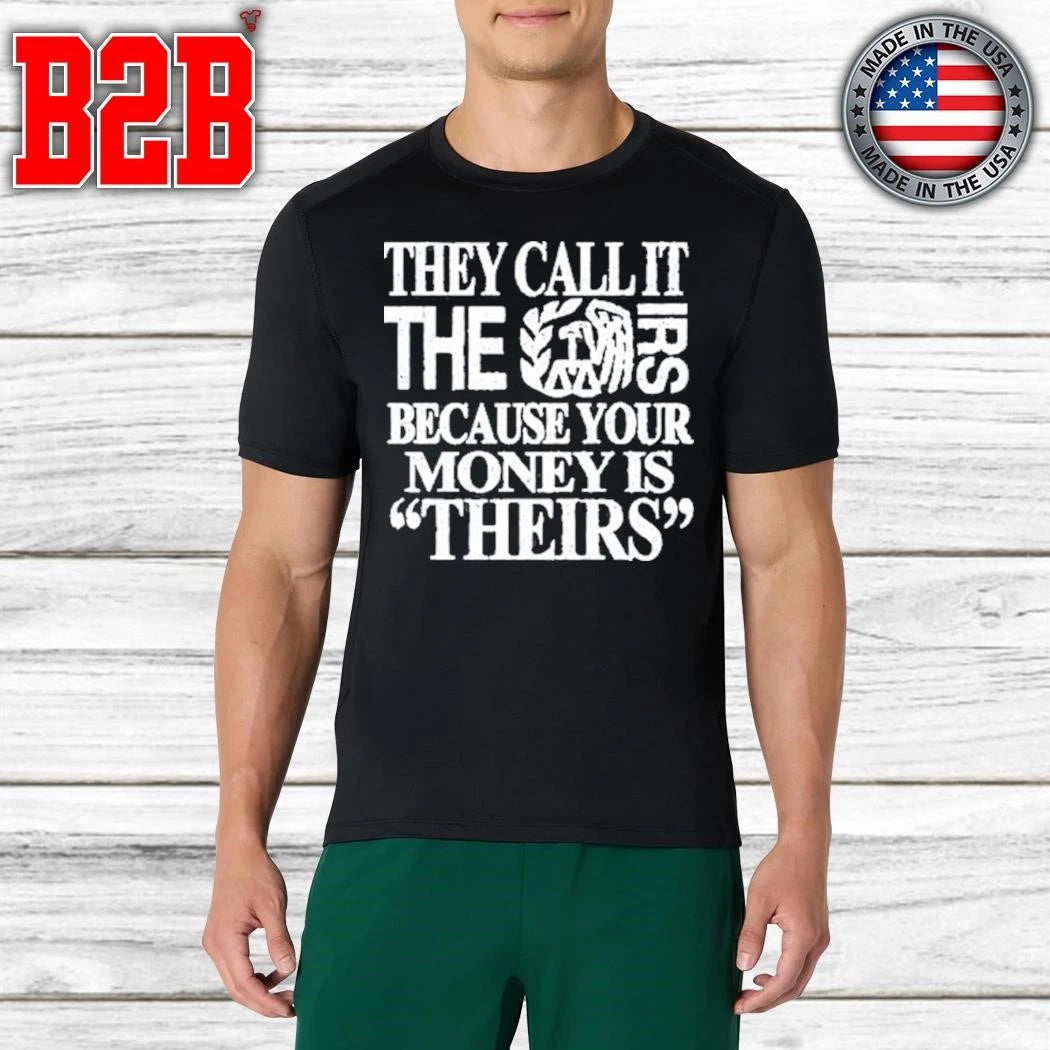 They Call It The Irs Because Your Money Is Theirs Shirt
