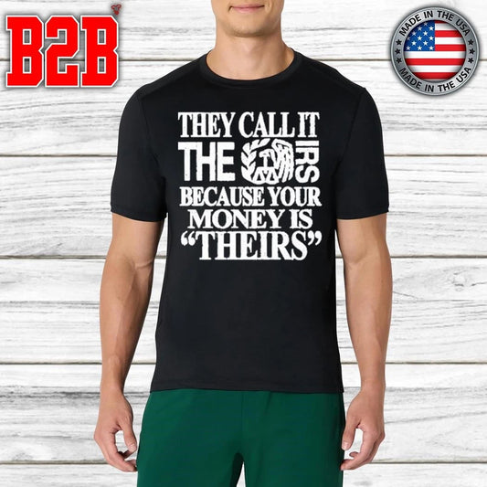 They Call It The Irs Because Your Money Is Theirs Shirt