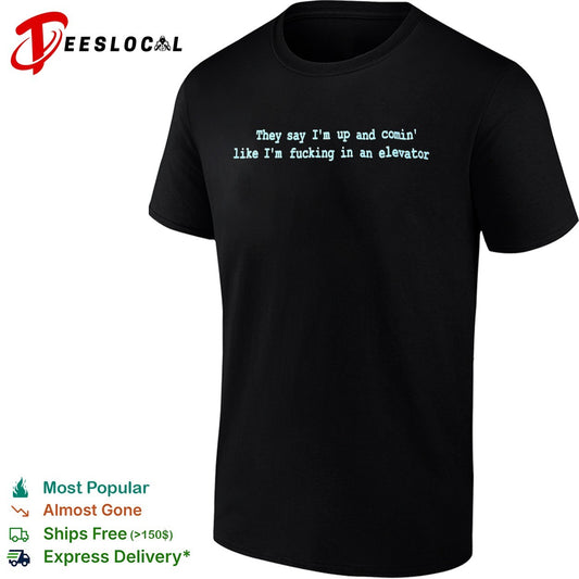 They say Im up and comin like Im fucking in an elevator shirt
