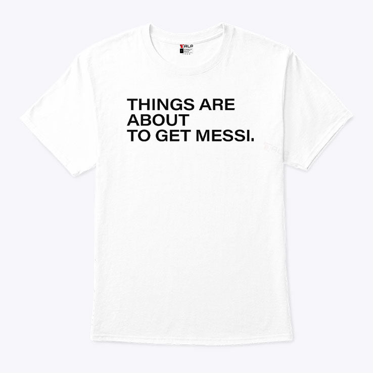 Things Are About To Get Messi T Shirt