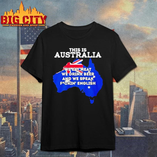 This Is Australia We Eat Meat We Drink Beer And We Speak Fuckin English Shirt