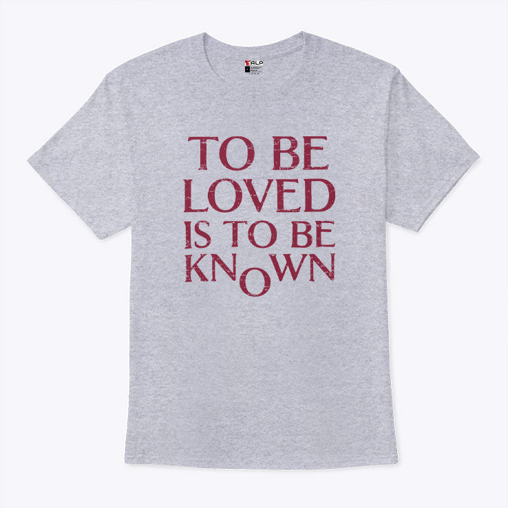 To Be Loved Is To Be Known T Shirt