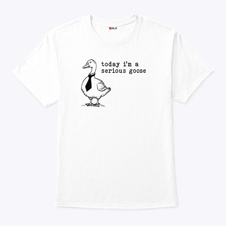 Today I’m A Serious Goose Shirt