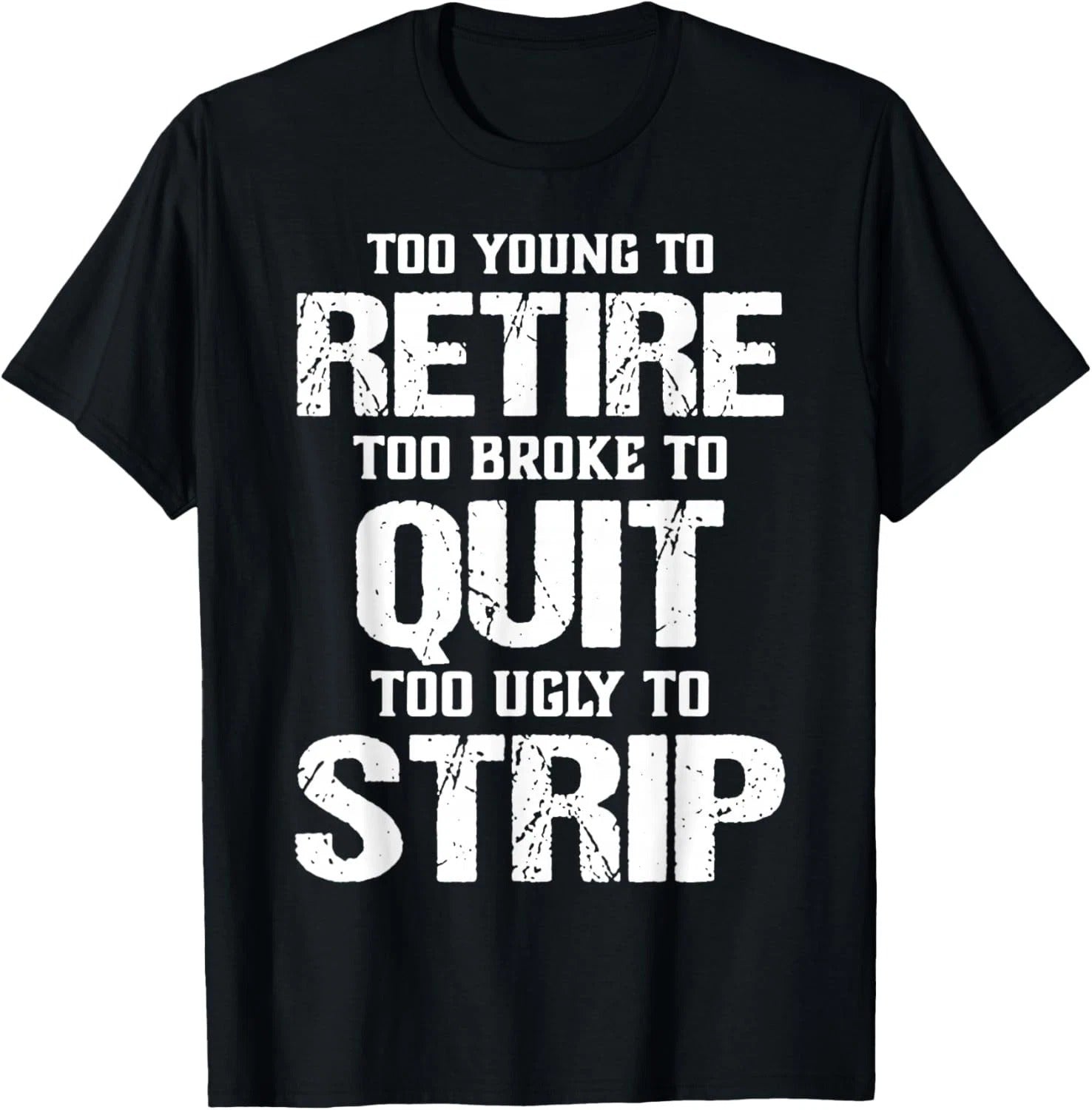 Too Young to Retire Too Broke to Quit Too Ugly to Strip T-Shirt unisex T-Shirt