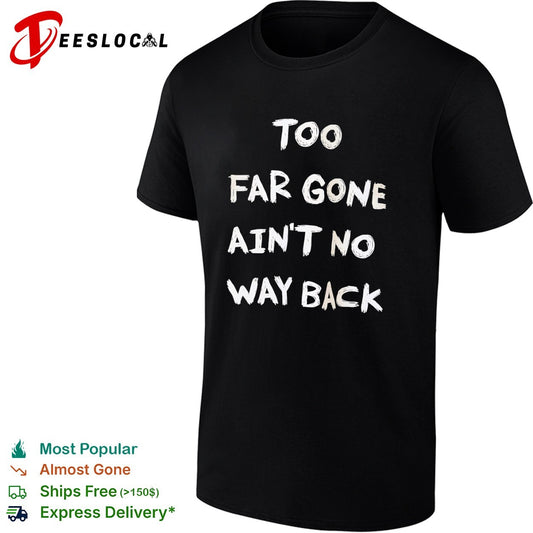Too far gone ain’t no way back shirt