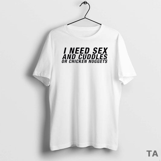 Top I Need Sex And Cuddles Or Chicken Nuggets T Shirt Sweater - clothing by TeeHivey.com