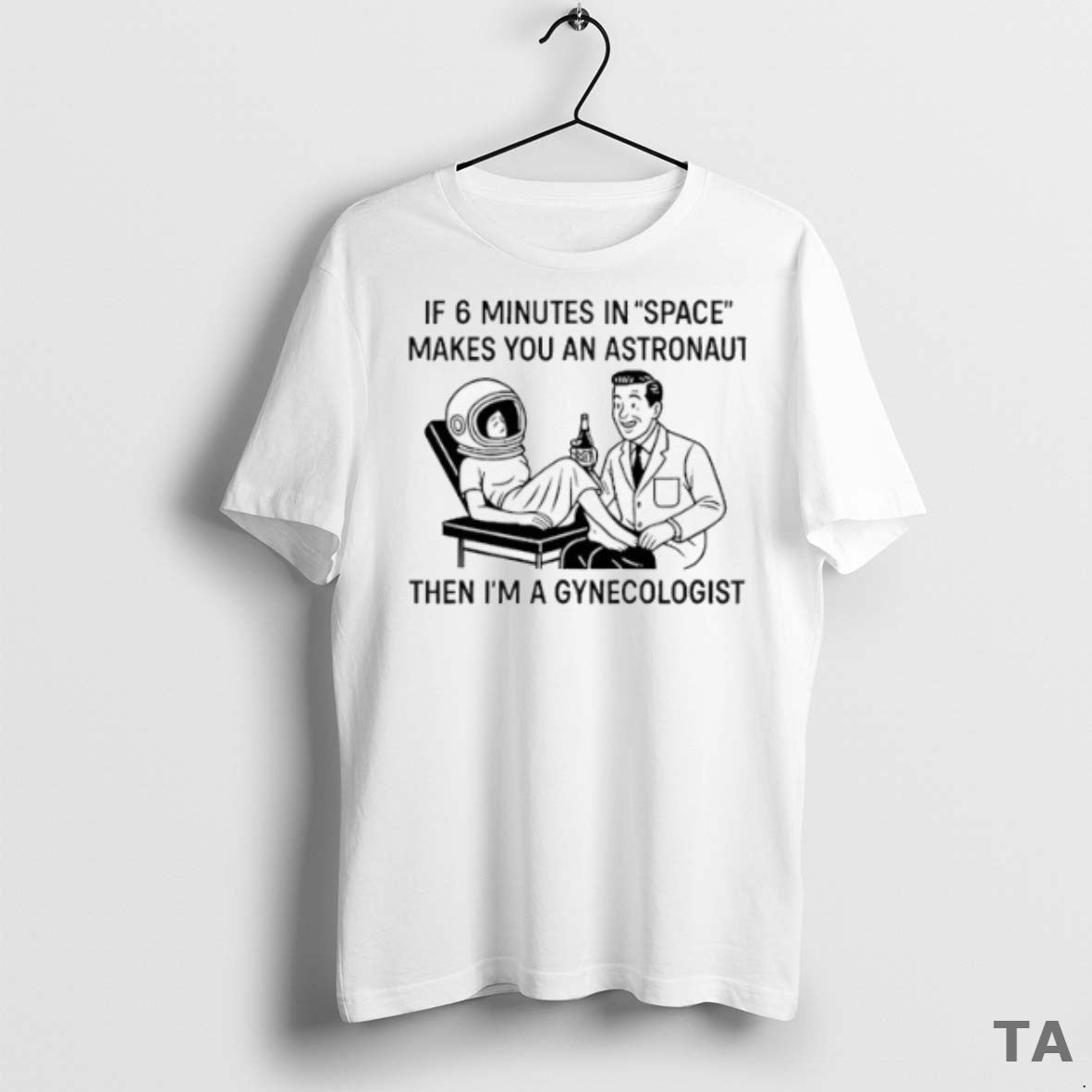 Top If 6 Minutes In Space Makes You An Astronaut Then Im A Gynecologist - clothing by TeeHivey.com