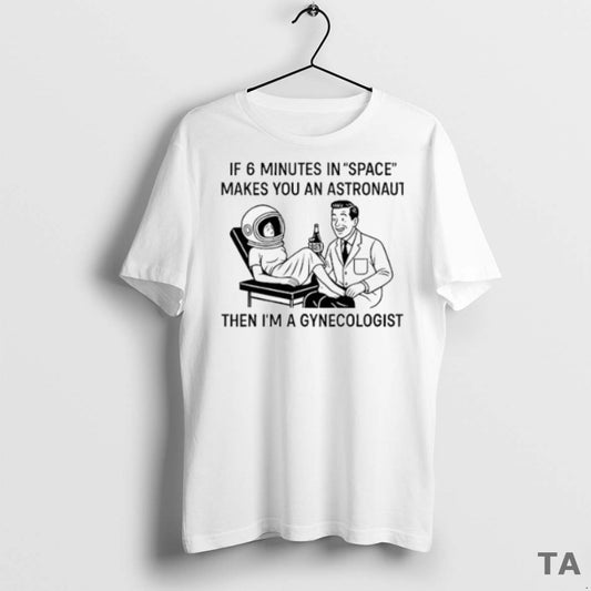 Top If 6 Minutes In Space Makes You An Astronaut Then Im A Gynecologist - clothing by TeeHivey.com