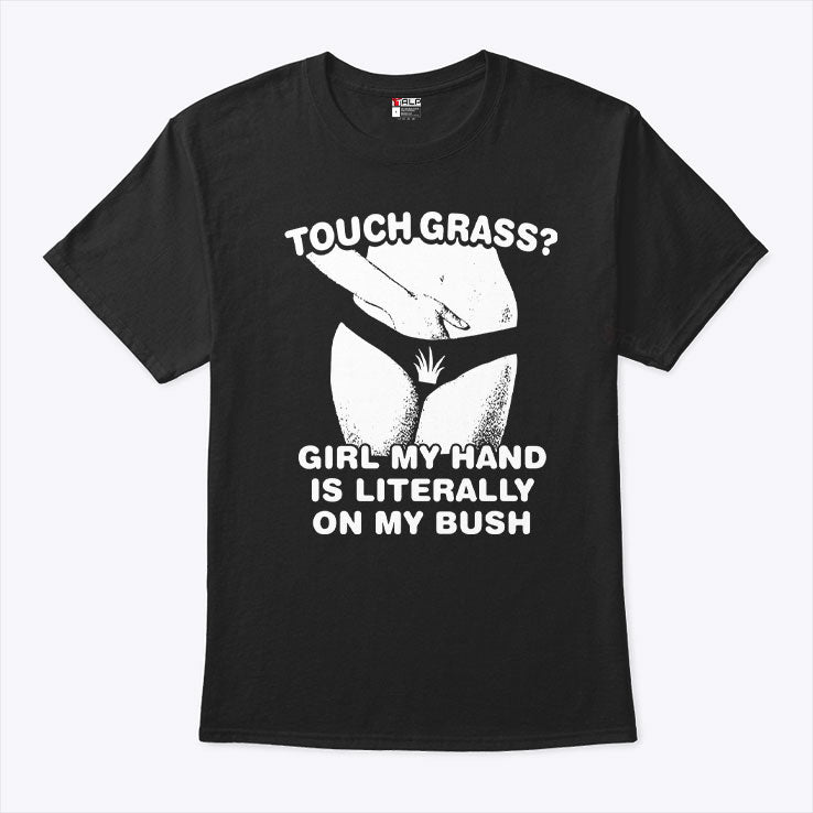 Touch Grass Girl My Hand Is Literally On My Bush T Shirt