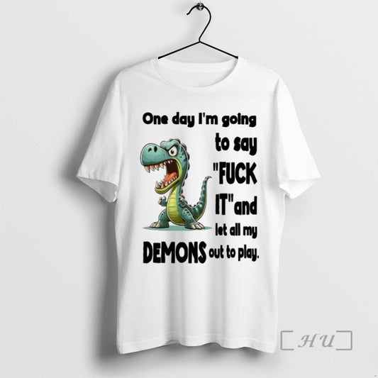 Trending Dino One Day Im Going To Say Fuck It And Let All My Demons - clothing by TeeHivey.com